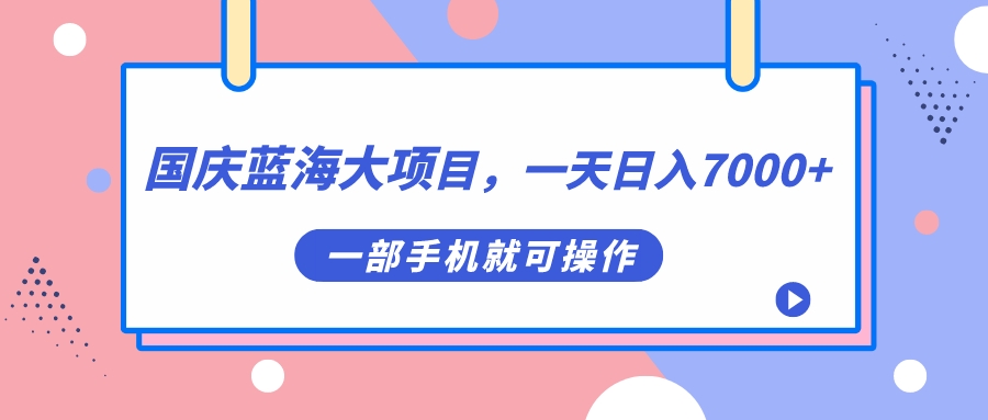 国庆蓝海大项目，一天日入7000+，一部手机就可操作-讯领网创