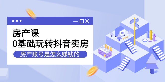 房产课，0基础玩转抖音卖房价值1798元-讯领网创