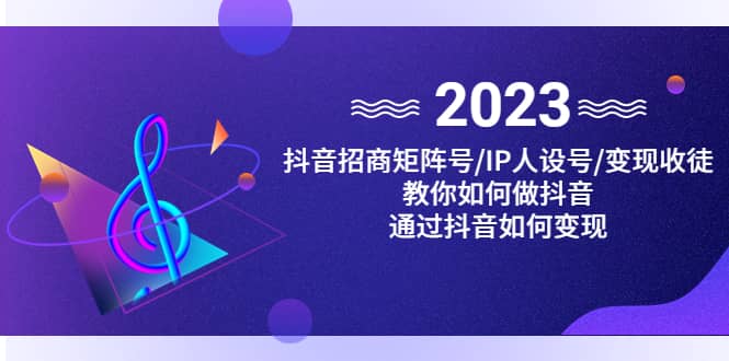 抖音/招商/矩阵号＋IP人设/号+变现/收徒，教你如何做抖音-讯领网创