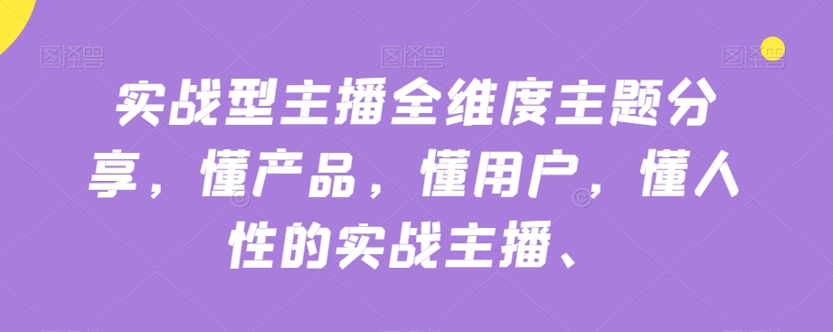 实战型主播全维度主题分享，懂产品，懂用户，懂人性的实战主播-讯领网创