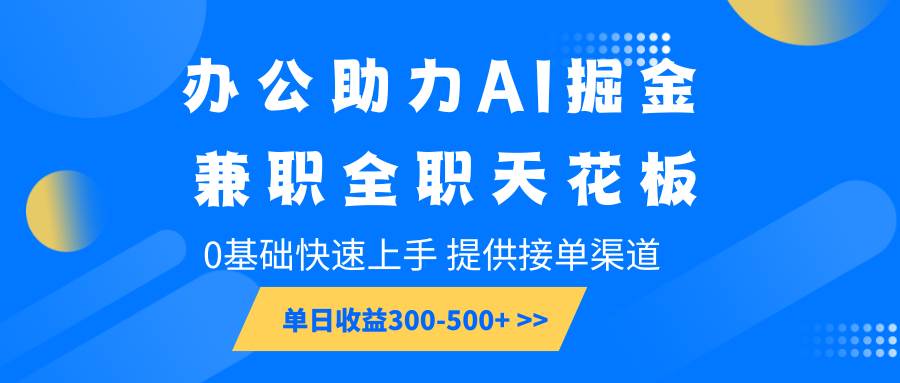 办公助力AI掘金，兼职全职天花板，0基础快速上手，单日收益300-500+-讯领网创