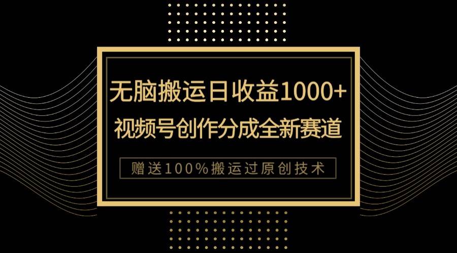 单日收益1000+，新类目新赛道，视频号创作分成无脑搬运100%上热门-讯领网创