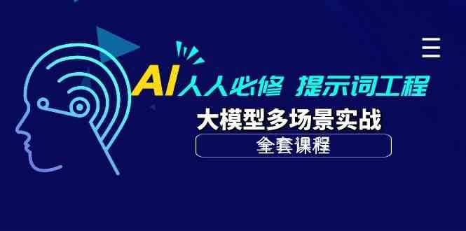 AI人人必修-提示词工程+大模型多场景实战（全套课程）-讯领网创