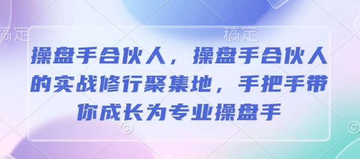 操盘手合伙人，操盘手合伙人的实战修行聚集地，手把手带你成长为专业操盘手-讯领网创