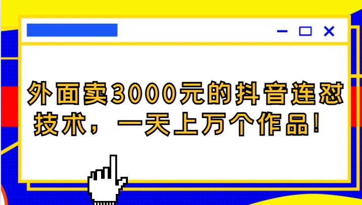 外面卖3000元的抖音最新连怼技术，一天上万个作品！-讯领网创