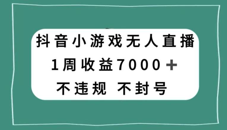 抖音小游戏无人直播，不违规不封号1周收益7000+，官方流量扶持【揭秘】-讯领网创