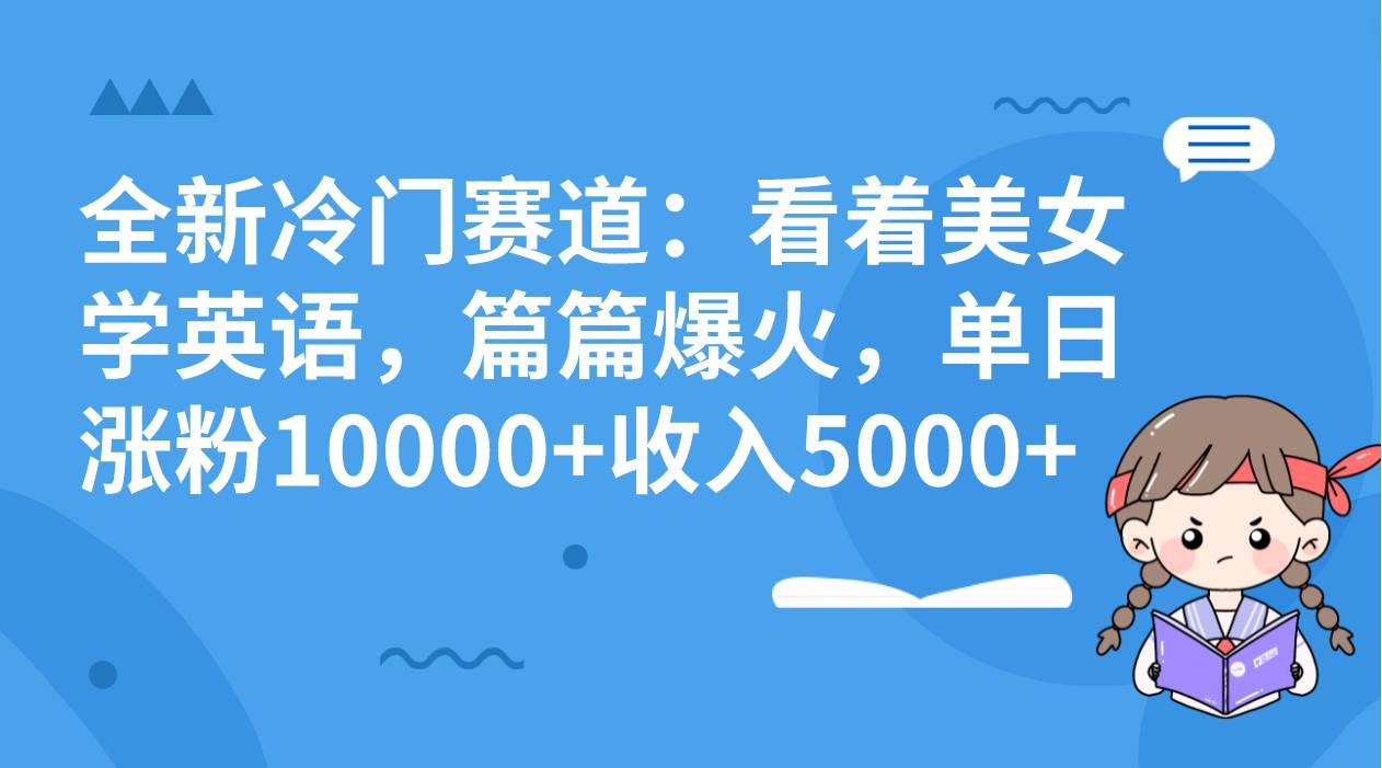 （8194期）全新冷门赛道：看着美女学英语，篇篇爆火，单日涨粉10000+收入5000+-讯领网创