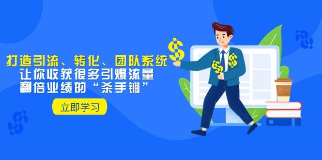 教你打造引流、转化、团队系统，让你收获很多引爆流量、翻倍业绩的“杀手锏”-讯领网创