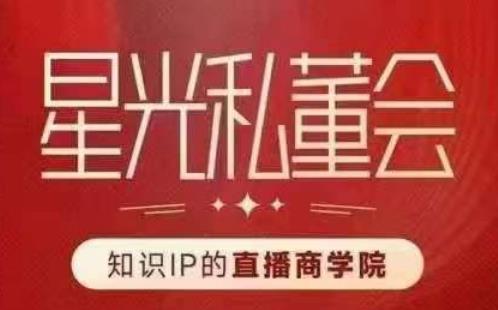 星光私董会（知识IP的直播商学院）赋能直播驱动的知识IP和老板，帮你做出高流量、高变现的直播间！-讯领网创