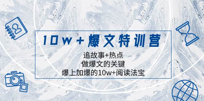 （8174期）10w+爆文特训营，追故事+热点，做爆文的关键  爆上加爆的10w+阅读法宝-讯领网创