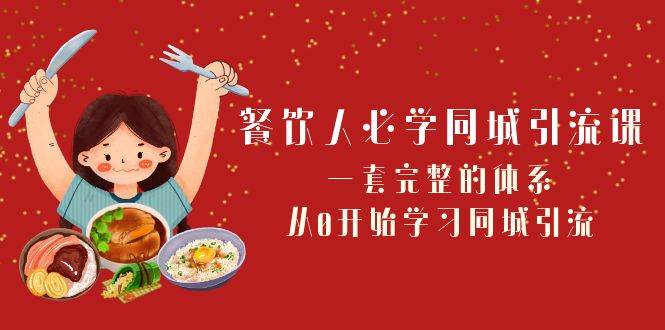 （8224期）餐饮人必学-同城引流课：一套完整的体系，从0开始学习同城引流（68节课）-讯领网创
