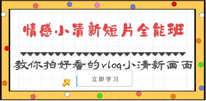 情感小清新短片全能班-教你拍好看的vlog小清新画面（30节课）-讯领网创