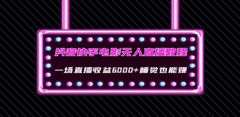 抖音快手电影无人直播教程：一场直播收益6000+睡觉也能赚(教程+软件)【揭秘】-讯领网创