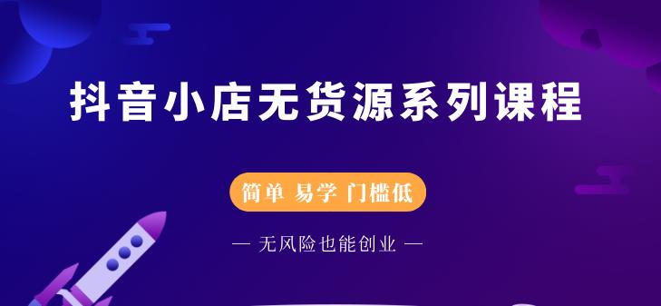 抖音小店无货源系列课程，简单，易学，门槛低-讯领网创