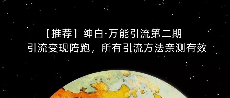 【推荐】绅白·万能引流第二期，引流变现陪跑，所有引流方法亲测有效-讯领网创