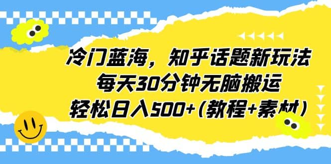 冷门蓝海，知乎话题新玩法，每天30分钟无脑搬运，轻松日入500+(教程+素材)-讯领网创