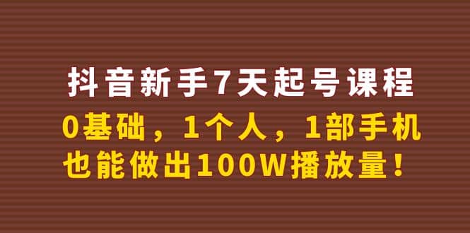 抖音新手7天起号课程：0基础，1个人，1部手机，也能做出100W播放量-讯领网创