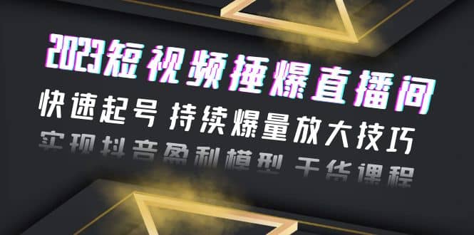 2023短视频捶爆直播间：快速起号 持续爆量放大技巧 实现抖音盈利模型 干货-讯领网创