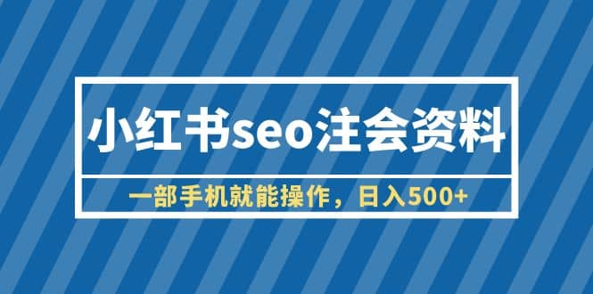 小红书seo注会资料，一部手机就能操作，日入500+（教程+资料）-讯领网创
