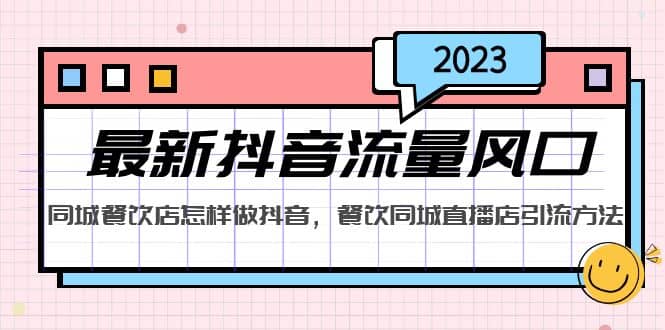 2023最新抖音流量风口，同城餐饮店怎样做抖音，餐饮同城直播店引流方法-讯领网创