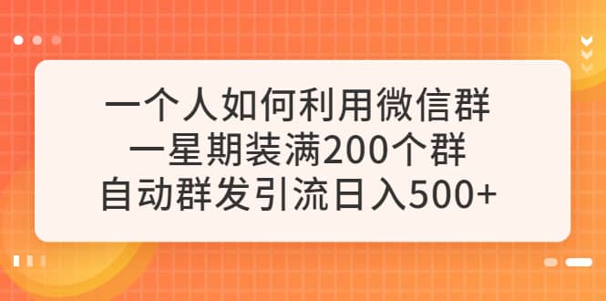 一个人如何利用微信群自动群发引流，一星期装满200个群，日入500+-讯领网创