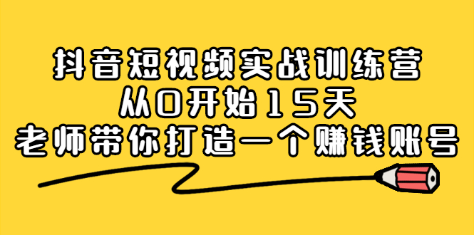 抖音短视频实战训练营，从0开始15天老师带你打造一个赚钱账号-讯领网创