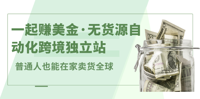 一起赚美金·无货源自动化跨境独立站，普通人业余时间也能在家卖货全球【无提供插件】-讯领网创