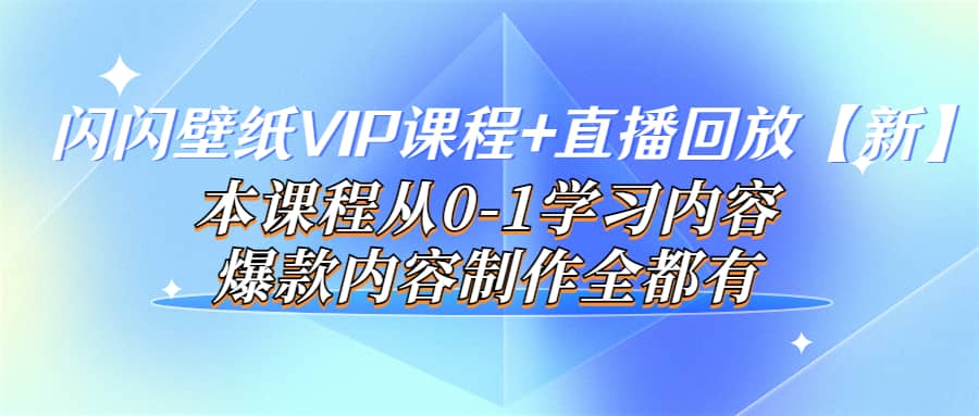 闪闪壁纸VIP课程+直播回放【新】本课程从0-1学习内容，爆款内容制作全都有-讯领网创