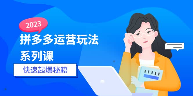2023拼多多运营-玩法系列课—-快速起爆秘籍【更新-25节课】-讯领网创