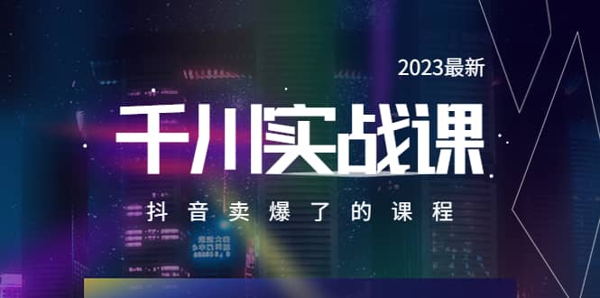 2023最新千川实操课，抖音卖爆了的课程（20节视频课）-讯领网创