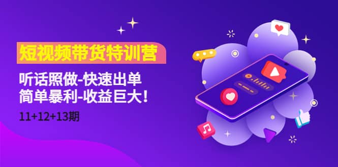 短视频带货特训营（11+12+13期）听话照做-快速出单-讯领网创