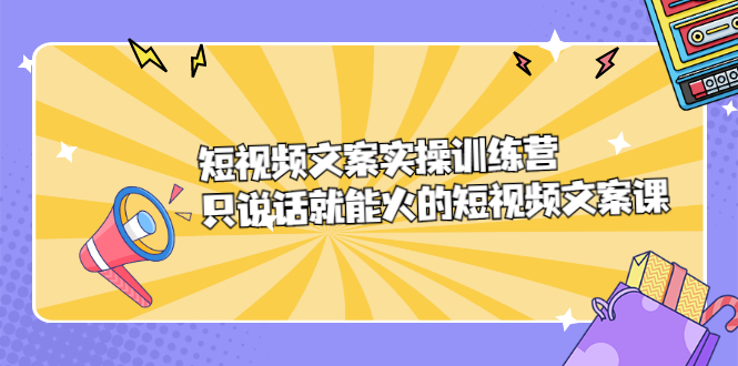 短视频文案实训操练营，只说话就能火的短视频文案课-讯领网创