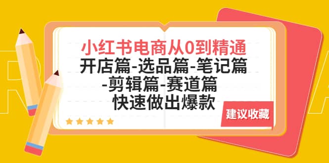 小红书电商从0到精通：开店篇-选品篇-笔记篇-剪辑篇-赛道篇 快速做出爆款-讯领网创