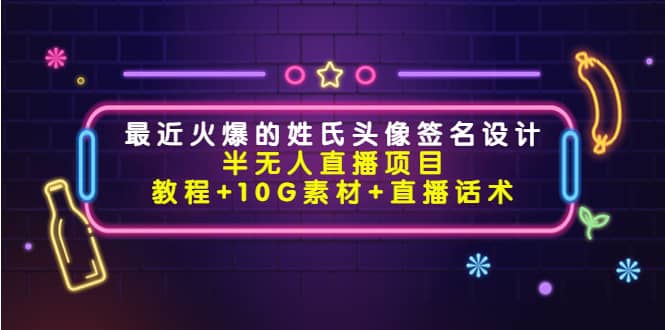 最近火爆的姓氏头像签名设计半无人直播项目（教程+10G素材+直播话术）-讯领网创