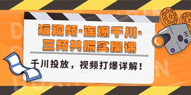 短视频·连爆千川·三频共振实操课，千川投放，视频打爆讲解-讯领网创
