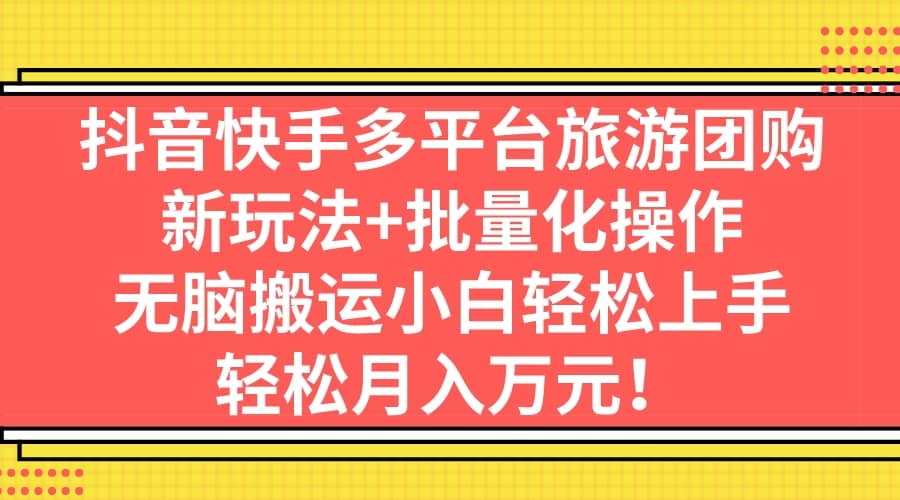 抖音快手多平台旅游团购，新玩法+批量化操作-讯领网创