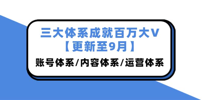三大体系成就百万大V【更新至9月】，账号体系/内容体系/运营体系 (26节课)-讯领网创