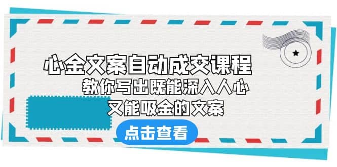 《心金文案自动成交课程》 教你写出既能深入人心、又能吸金的文案-讯领网创