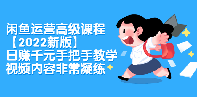 闲鱼运营高级课程【2022新版】，日赚千元手把手教学，视频内容非常凝练-讯领网创