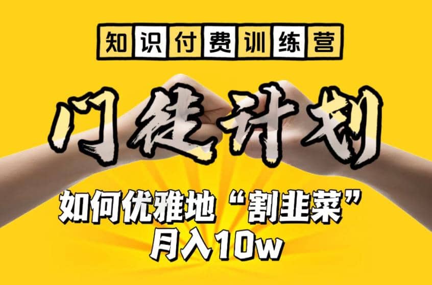 【知识付费训练营】手把手教你优雅地“割韭菜”月入10w-讯领网创