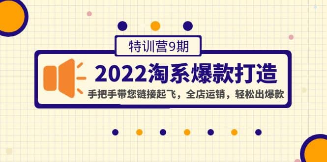 2022淘系爆款打造特训营9期：手把手带您链接起飞，全店运销，轻松出爆款-讯领网创