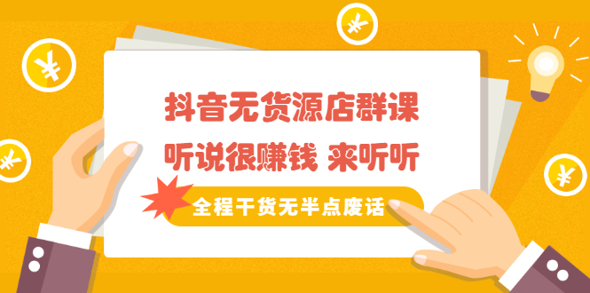 《抖音无货源店群课》听说很赚钱 来听听，全程干货无半点废话-讯领网创