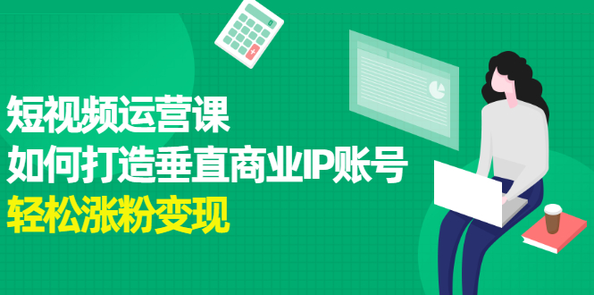 短视频运营课，如何打造垂直商业IP账号-讯领网创