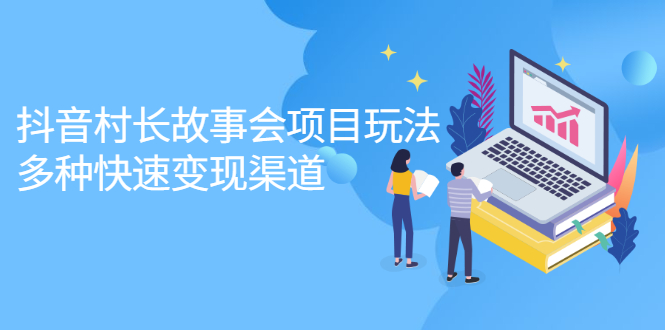 抖音村长故事会项目玩法，多种快速变现渠道【视频课程】-讯领网创
