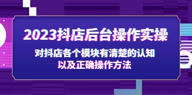 2023抖店后台操作实操，对抖店各个模块有清楚的认知以及正确操作方法-讯领网创