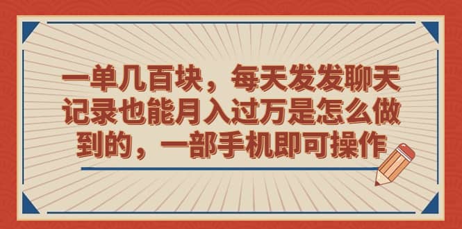 一单几百块，每天发发聊天记录也能月入过万是怎么做到的，一部手机即可操作-讯领网创