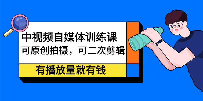 中视频自媒体训练课：可原创拍摄，可二次剪辑，有播放量就有钱-讯领网创