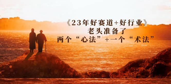 某收费文章《23年好赛道+好行业》老头准备了两个“心法”+一个“术法”-讯领网创