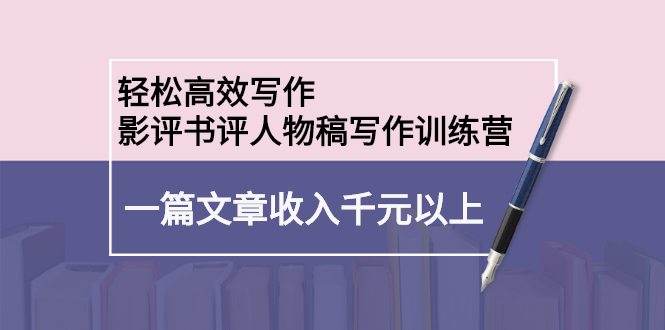 轻松高效写作：影评书评人物稿写作训练营-讯领网创
