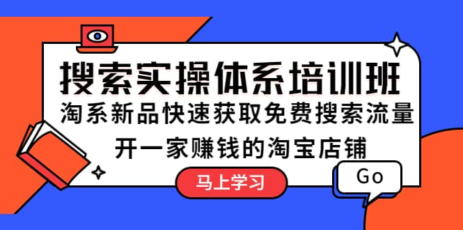 搜索实操体系培训班：淘系新品快速获取免费搜索流量 开一家赚钱的淘宝店铺-讯领网创